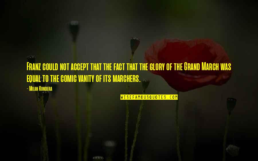 Eastbury Quotes By Milan Kundera: Franz could not accept that the fact that Eastbury Quotes By Milan Kundera: Franz could not accept that the fact that