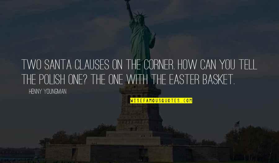 Easter Basket Quotes By Henny Youngman: Two Santa Clauses on the corner. How can