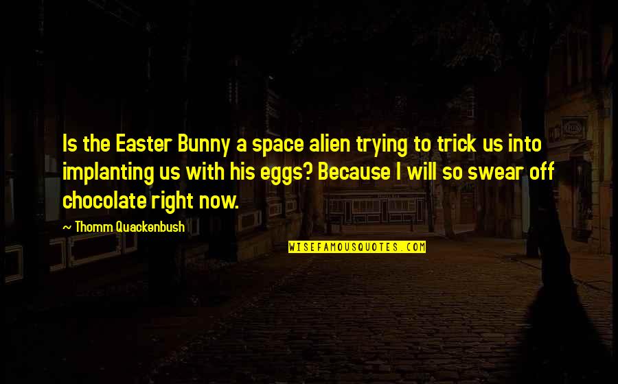 Easter Chocolate Eggs Quotes By Thomm Quackenbush: Is the Easter Bunny a space alien trying Easter Chocolate Eggs Quotes By Thomm Quackenbush: Is the Easter Bunny a space alien trying