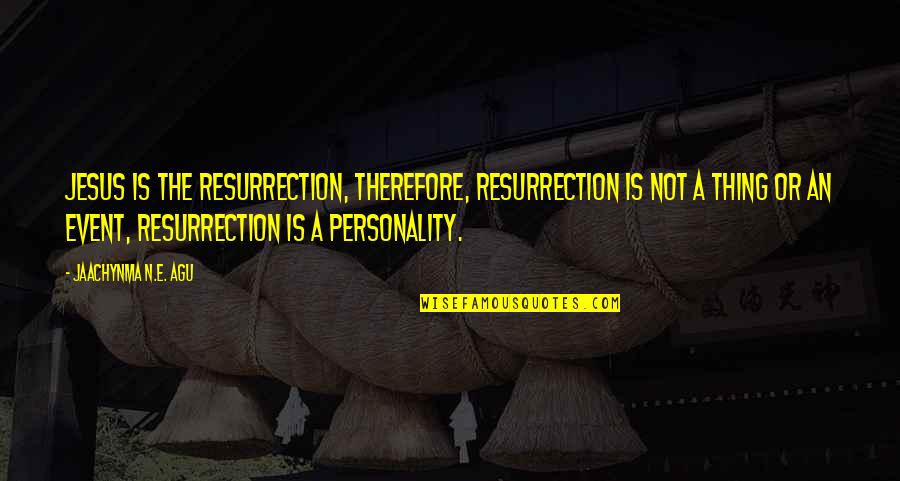 Easter Jesus Resurrection Quotes By Jaachynma N.E. Agu: Jesus Is The Resurrection, therefore, Resurrection Is Not