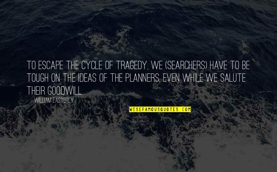 Easterly Quotes By William Easterly: To escape the cycle of tragedy, we (searchers)