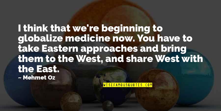 Eastern Approaches Quotes By Mehmet Oz: I think that we're beginning to globalize medicine