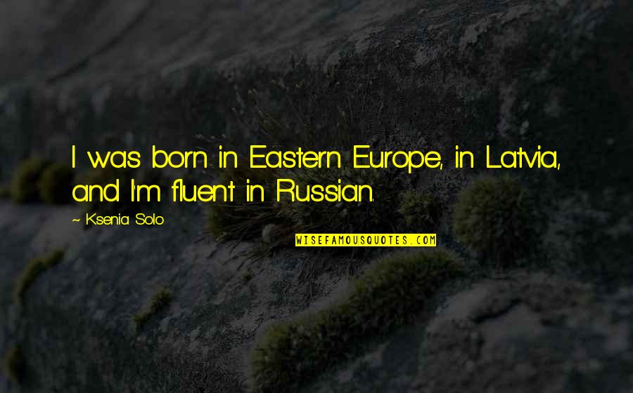 Eastern Europe Quotes By Ksenia Solo: I was born in Eastern Europe, in Latvia,