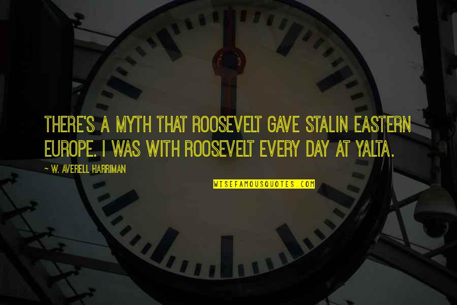 Eastern Europe Quotes By W. Averell Harriman: There's a myth that Roosevelt gave Stalin Eastern