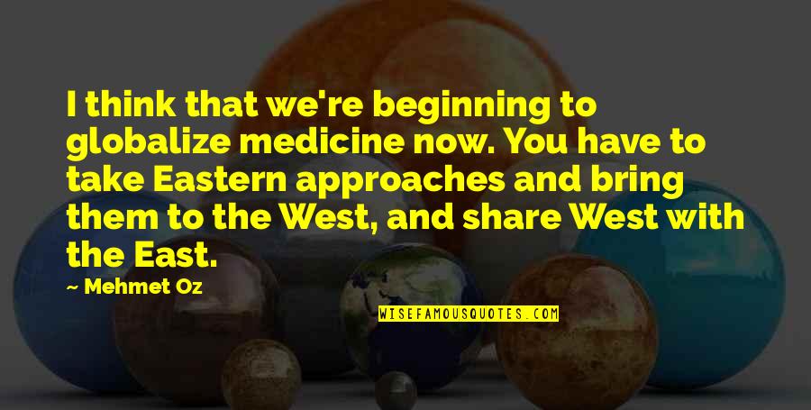 Eastern Medicine Quotes By Mehmet Oz: I think that we're beginning to globalize medicine