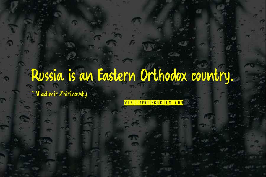 Eastern Orthodox Quotes By Vladimir Zhirinovsky: Russia is an Eastern Orthodox country.