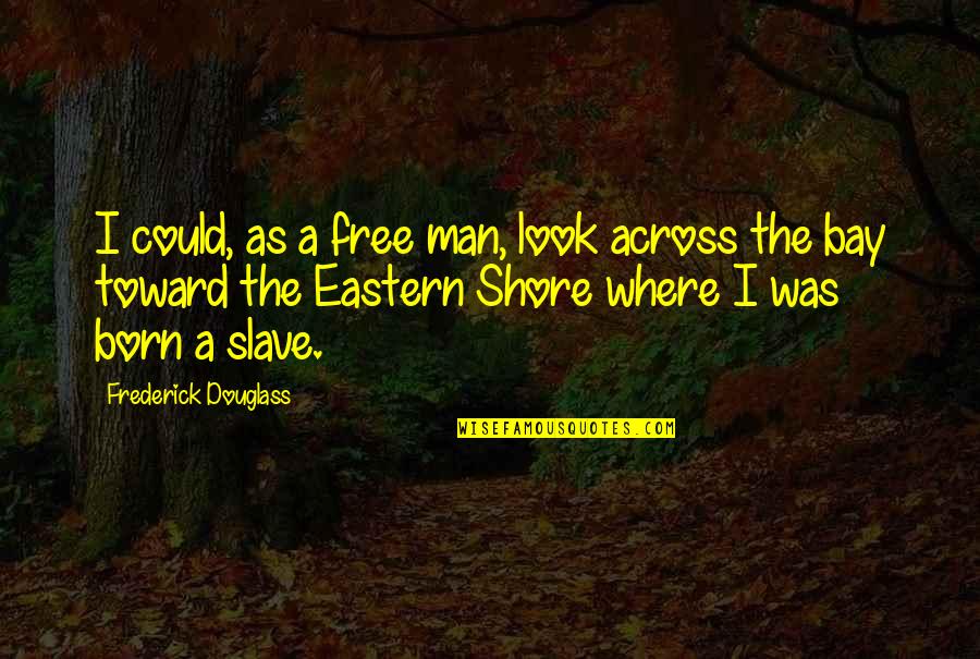 Eastern Shore Quotes By Frederick Douglass: I could, as a free man, look across