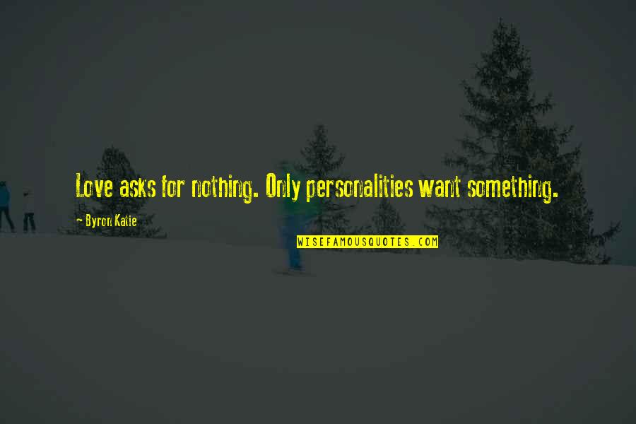 Eastern Sierras Quotes By Byron Katie: Love asks for nothing. Only personalities want something.