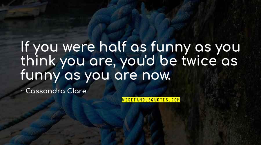 Easterner's Quotes By Cassandra Clare: If you were half as funny as you