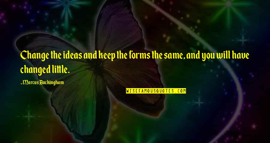 Eastey Em28t Quotes By Marcus Buckingham: Change the ideas and keep the forms the Eastey Em28t Quotes By Marcus Buckingham: Change the ideas and keep the forms the