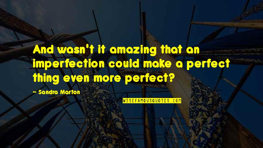 Easthope Marine Quotes By Sandra Marton: And wasn't it amazing that an imperfection could Easthope Marine Quotes By Sandra Marton: And wasn't it amazing that an imperfection could