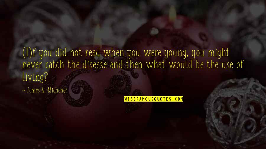 Easthope Martin Quotes By James A. Michener: (I)f you did not read when you were Easthope Martin Quotes By James A. Michener: (I)f you did not read when you were