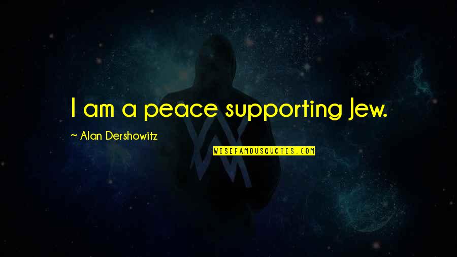 Eastlyn Orr Quotes By Alan Dershowitz: I am a peace supporting Jew. Eastlyn Orr Quotes By Alan Dershowitz: I am a peace supporting Jew.