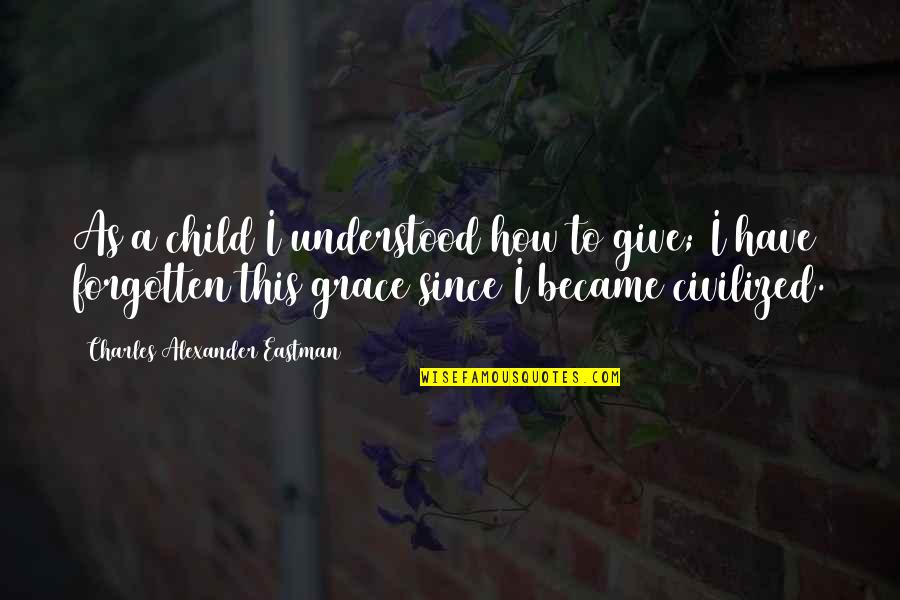 Eastman Quotes By Charles Alexander Eastman: As a child I understood how to give;