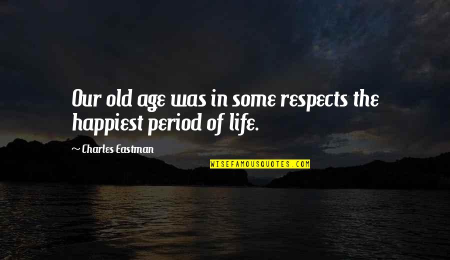 Eastman Quotes By Charles Eastman: Our old age was in some respects the