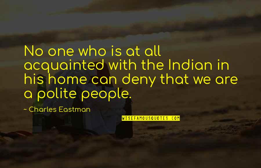 Eastman Quotes By Charles Eastman: No one who is at all acquainted with