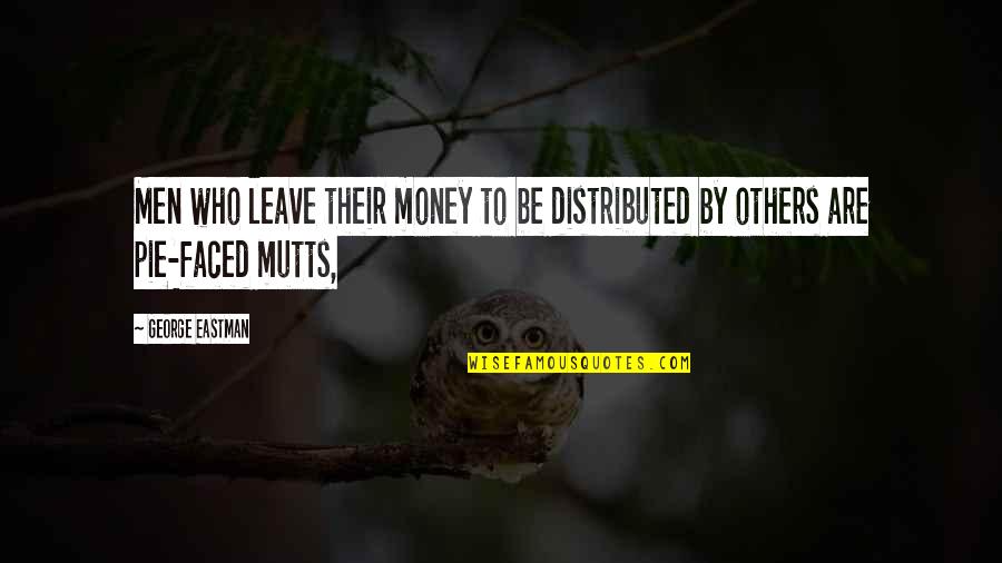 Eastman Quotes By George Eastman: Men who leave their money to be distributed