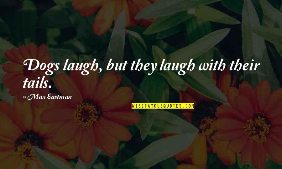 Eastman Quotes By Max Eastman: Dogs laugh, but they laugh with their tails.