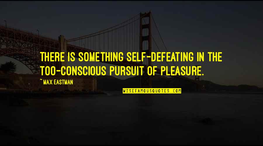 Eastman Quotes By Max Eastman: There is something self-defeating in the too-conscious pursuit