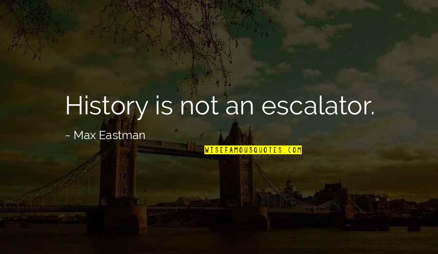 Eastman Quotes By Max Eastman: History is not an escalator.