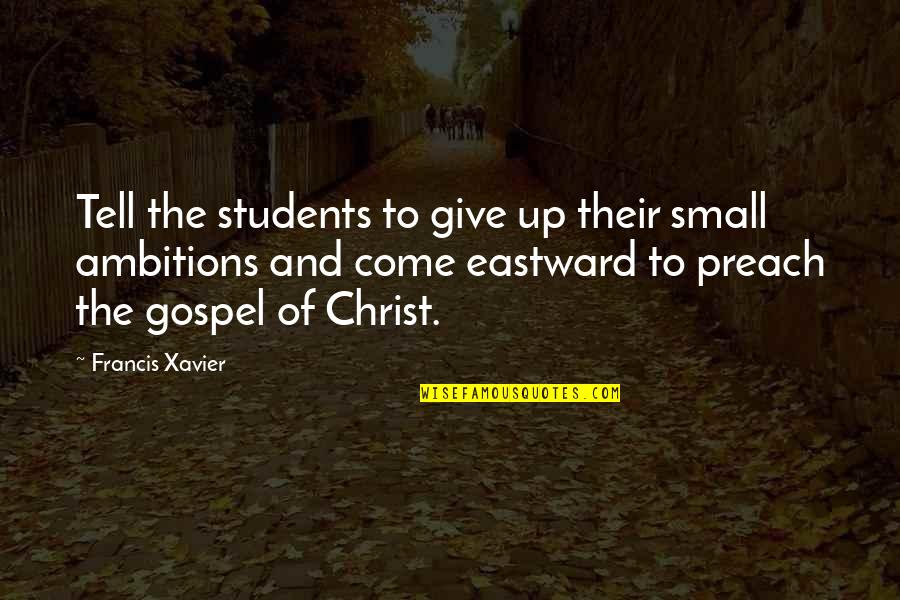 Eastward Quotes By Francis Xavier: Tell the students to give up their small
