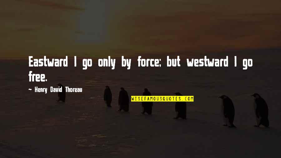 Eastward Quotes By Henry David Thoreau: Eastward I go only by force; but westward