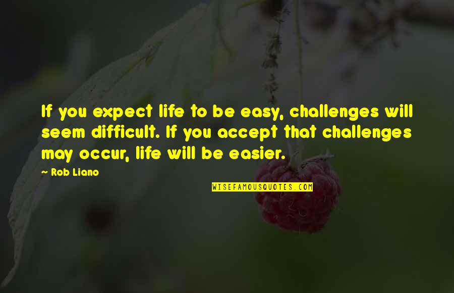 Easy Accept Quotes By Rob Liano: If you expect life to be easy, challenges