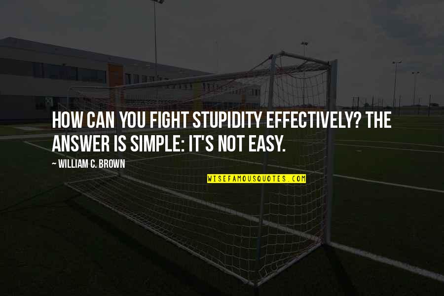 Easy Answer Quotes By William C. Brown: How can you fight stupidity effectively? The answer