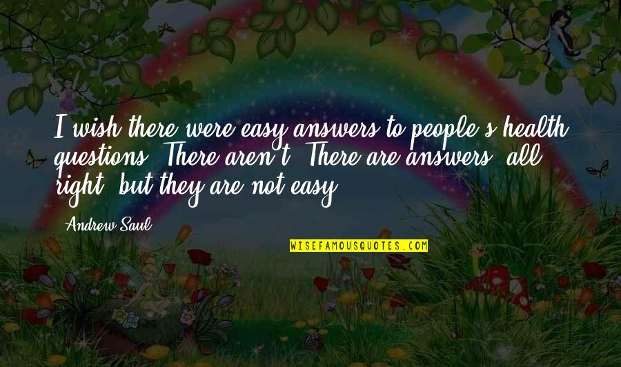 Easy Answers Quotes By Andrew Saul: I wish there were easy answers to people's