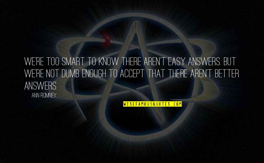 Easy Answers Quotes By Ann Romney: We're too smart to know there aren't easy