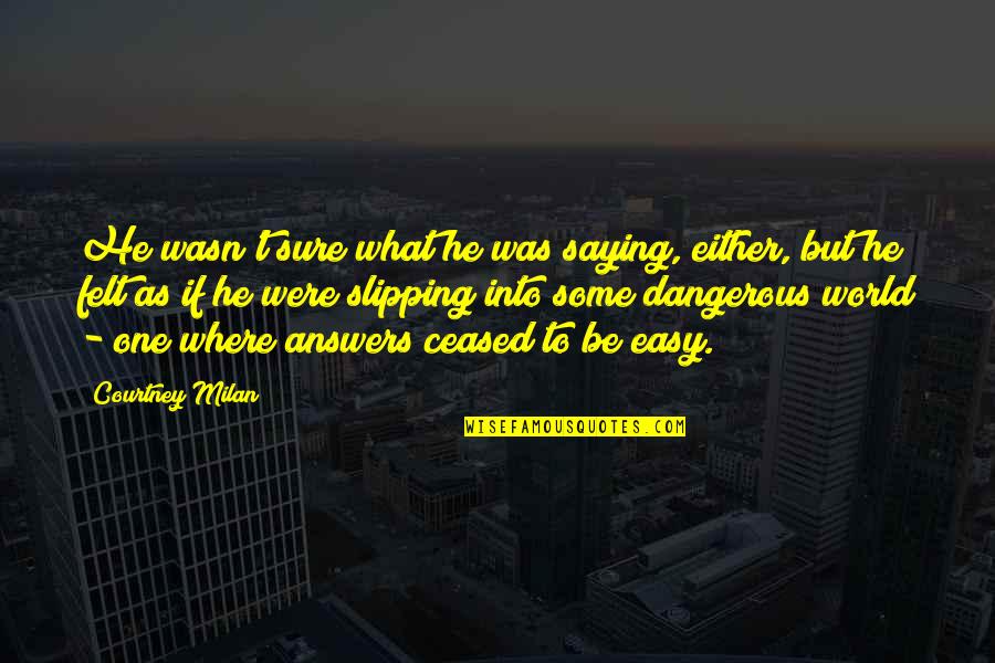 Easy Answers Quotes By Courtney Milan: He wasn't sure what he was saying, either,