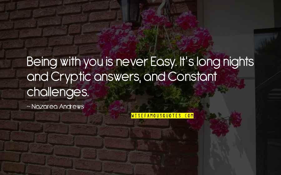 Easy Answers Quotes By Nazarea Andrews: Being with you is never Easy. It's long