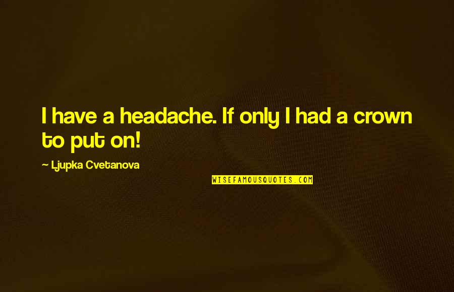 Easy Come Easy Go Love Quotes By Ljupka Cvetanova: I have a headache. If only I had