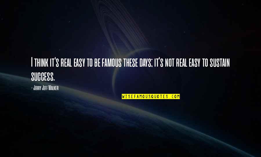 Easy Days Quotes By Jerry Jeff Walker: I think it's real easy to be famous