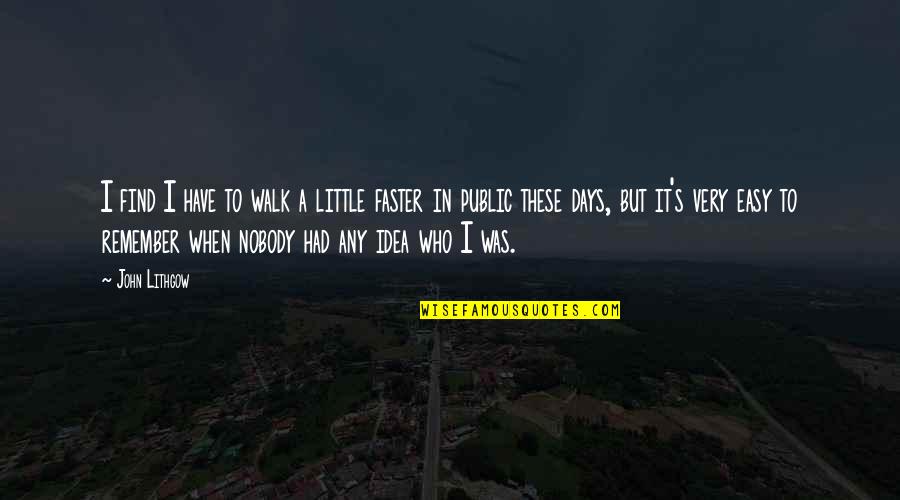 Easy Days Quotes By John Lithgow: I find I have to walk a little Easy Days Quotes By John Lithgow: I find I have to walk a little