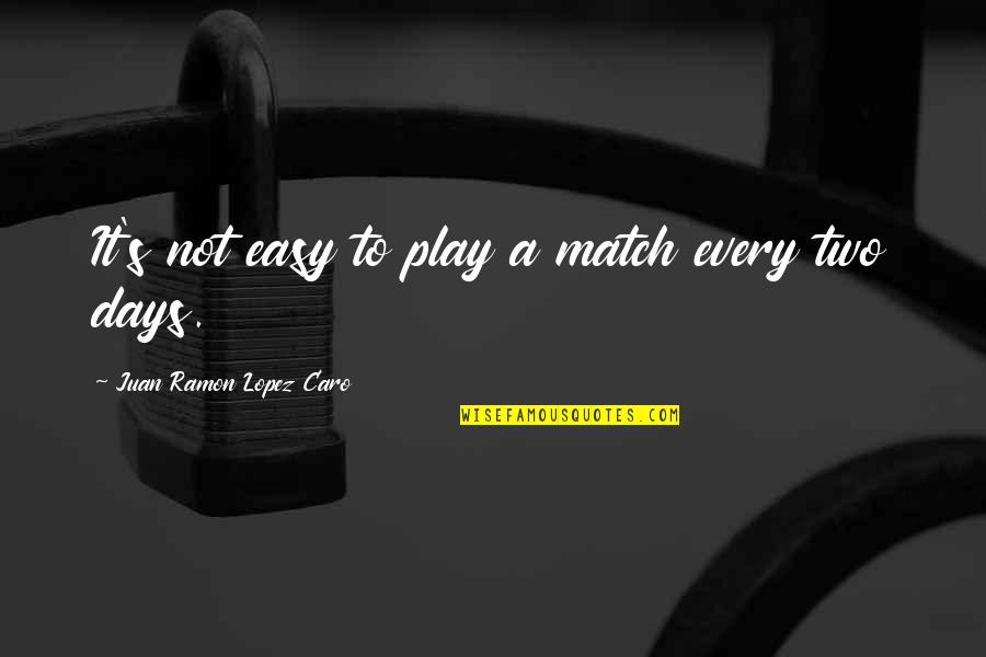 Easy Days Quotes By Juan Ramon Lopez Caro: It's not easy to play a match every Easy Days Quotes By Juan Ramon Lopez Caro: It's not easy to play a match every