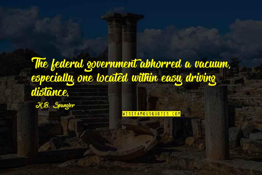 Easy Driving Quotes By K.B. Spangler: The federal government abhorred a vacuum, especially one