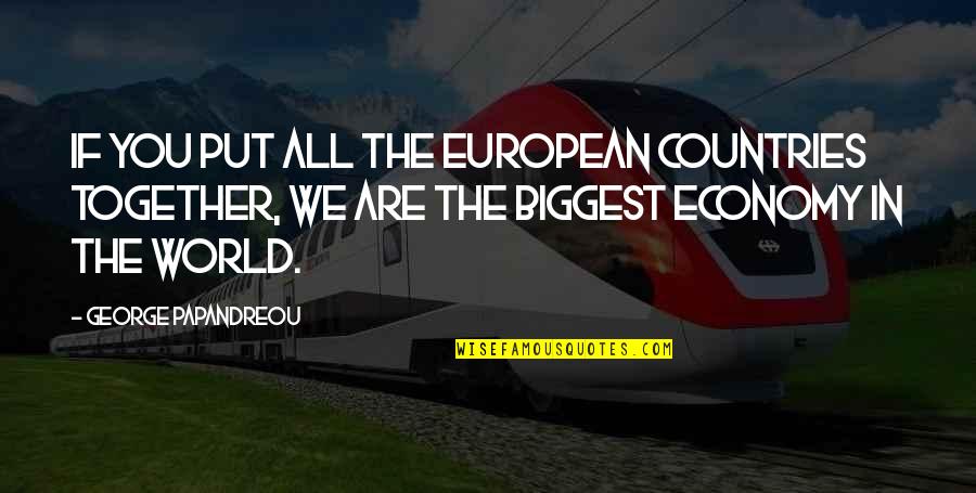 Easy Famous Movie Quotes By George Papandreou: If you put all the European countries together, Easy Famous Movie Quotes By George Papandreou: If you put all the European countries together,