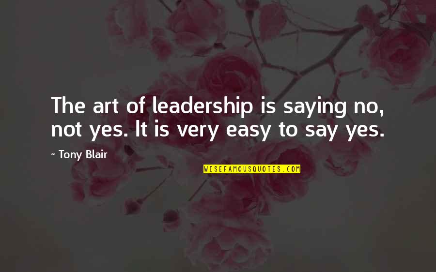 Easy For You To Say Quotes By Tony Blair: The art of leadership is saying no, not