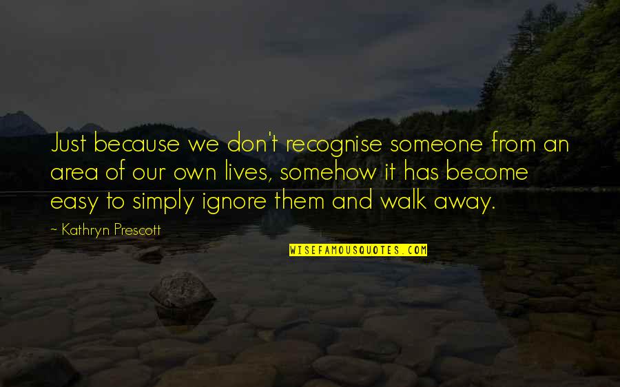 Easy For You To Walk Away Quotes By Kathryn Prescott: Just because we don't recognise someone from an