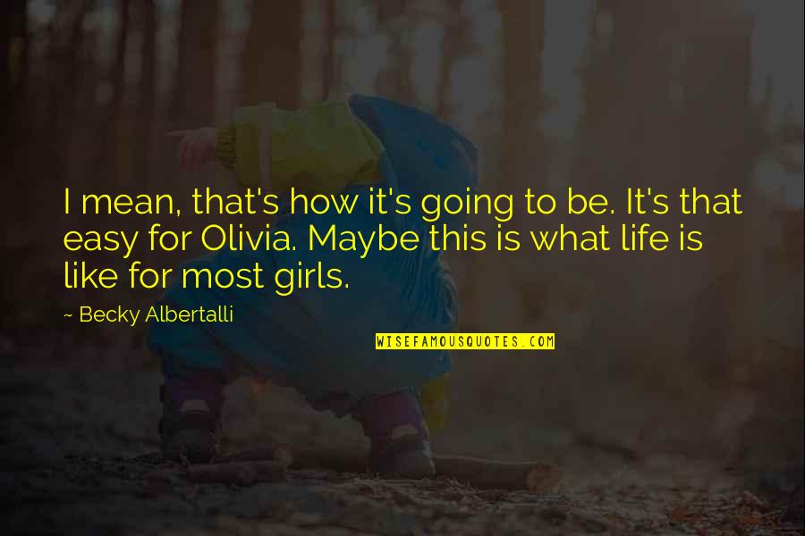 Easy Going In Life Quotes By Becky Albertalli: I mean, that's how it's going to be. Easy Going In Life Quotes By Becky Albertalli: I mean, that's how it's going to be.