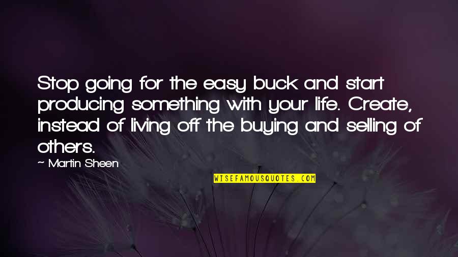 Easy Going In Life Quotes By Martin Sheen: Stop going for the easy buck and start Easy Going In Life Quotes By Martin Sheen: Stop going for the easy buck and start