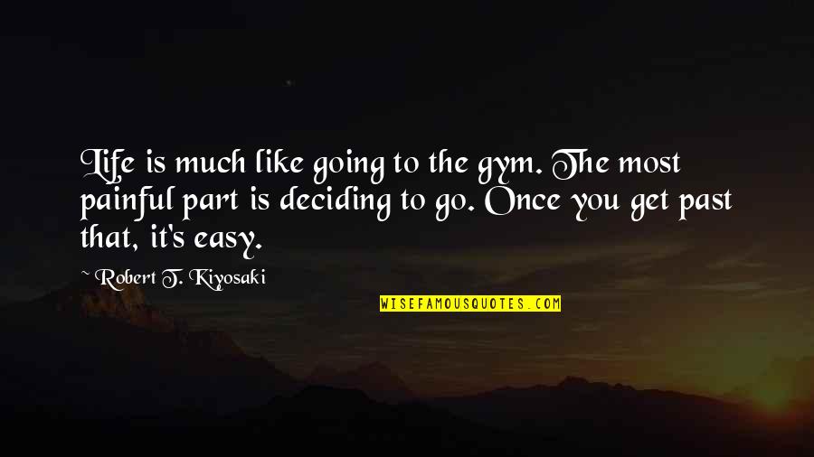 Easy Going In Life Quotes By Robert T. Kiyosaki: Life is much like going to the gym. Easy Going In Life Quotes By Robert T. Kiyosaki: Life is much like going to the gym.