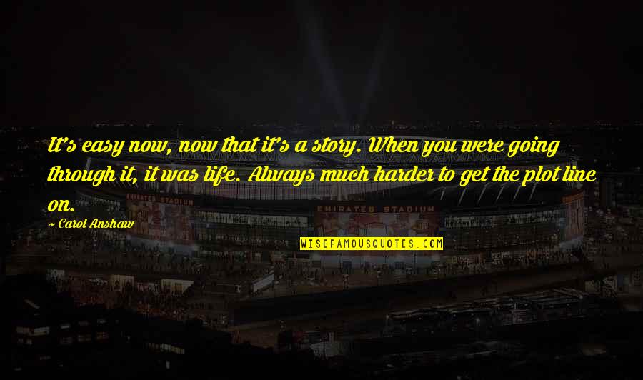 Easy Going Life Quotes By Carol Anshaw: It's easy now, now that it's a story.