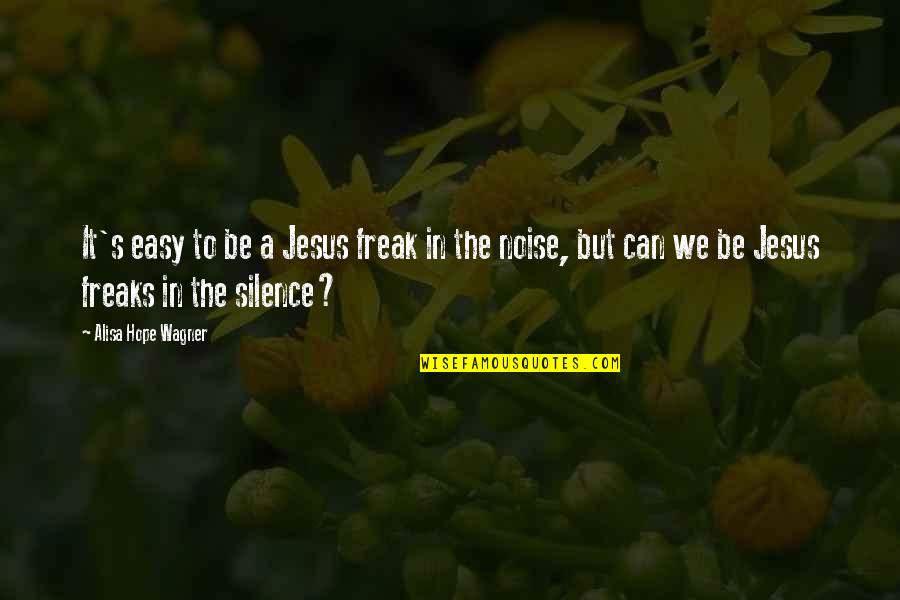 Easy Hope Quotes By Alisa Hope Wagner: It's easy to be a Jesus freak in Easy Hope Quotes By Alisa Hope Wagner: It's easy to be a Jesus freak in
