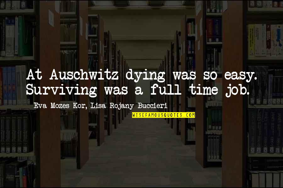 Easy Job Quotes By Eva Mozes Kor, Lisa Rojany Buccieri: At Auschwitz dying was so easy. Surviving was Easy Job Quotes By Eva Mozes Kor, Lisa Rojany Buccieri: At Auschwitz dying was so easy. Surviving was