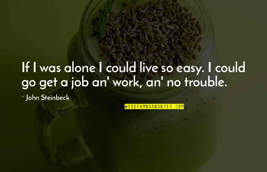 Easy Job Quotes By John Steinbeck: If I was alone I could live so Easy Job Quotes By John Steinbeck: If I was alone I could live so
