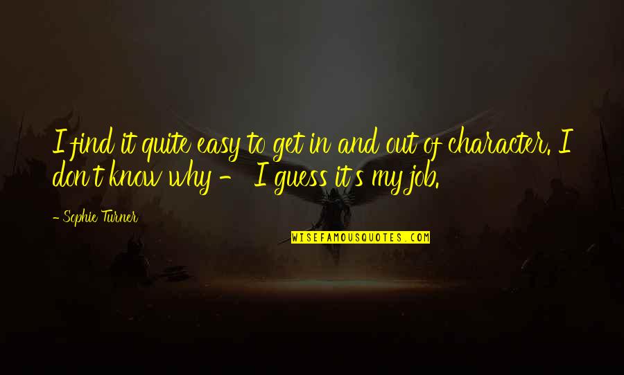 Easy Job Quotes By Sophie Turner: I find it quite easy to get in Easy Job Quotes By Sophie Turner: I find it quite easy to get in