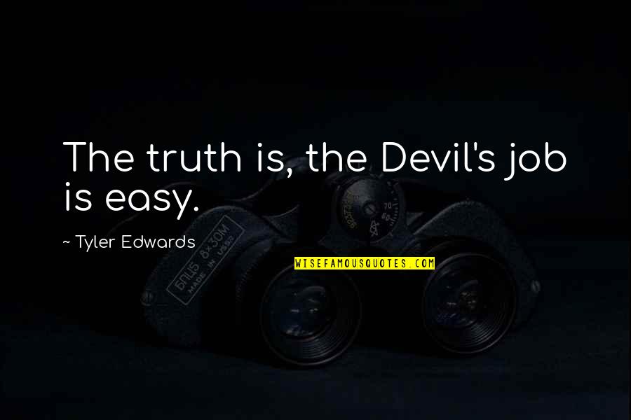 Easy Job Quotes By Tyler Edwards: The truth is, the Devil's job is easy. Easy Job Quotes By Tyler Edwards: The truth is, the Devil's job is easy.