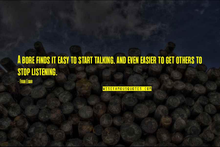 Easy Listening Quotes By Evan Esar: A bore finds it easy to start talking,